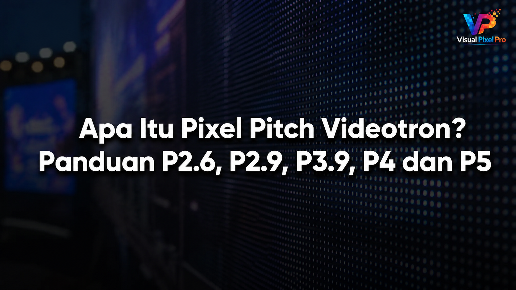 Apa Itu Pixel Pitch Videotron? Panduan P2.6, P2.9, P3.9, P4 dan P5
