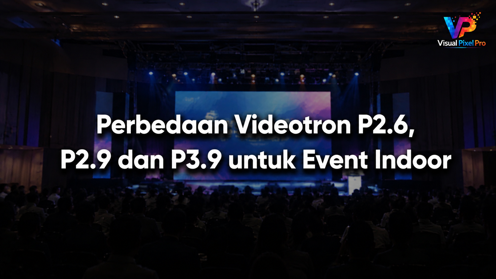 Perbedaan Videotron P2.6, P2.9 dan P3.9 untuk Event Indoor
